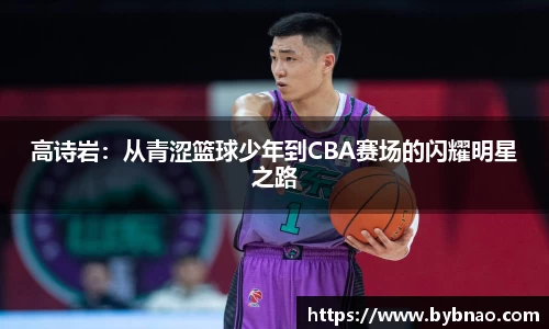 高诗岩：从青涩篮球少年到CBA赛场的闪耀明星之路