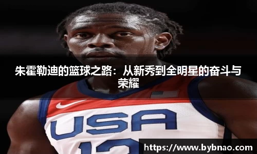 朱霍勒迪的篮球之路：从新秀到全明星的奋斗与荣耀