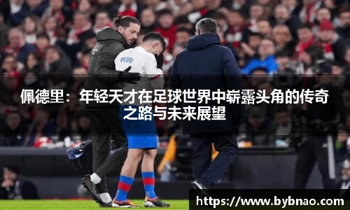 佩德里：年轻天才在足球世界中崭露头角的传奇之路与未来展望