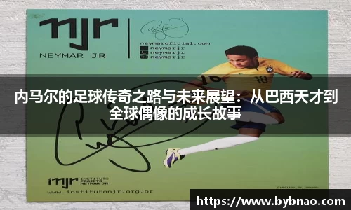 内马尔的足球传奇之路与未来展望：从巴西天才到全球偶像的成长故事