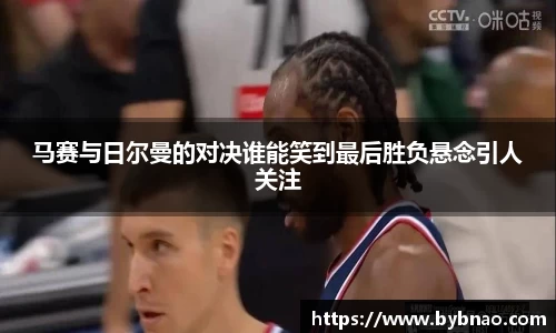 马赛与日尔曼的对决谁能笑到最后胜负悬念引人关注
