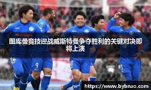 图库曼竞技迎战威斯特曼争夺胜利的关键对决即将上演