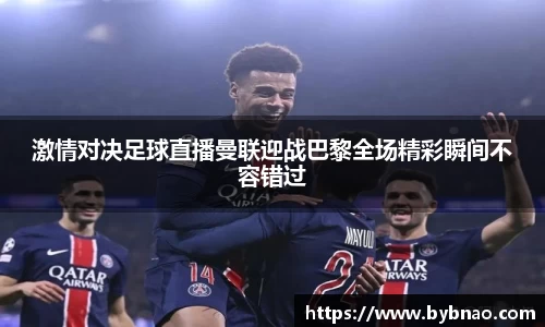 激情对决足球直播曼联迎战巴黎全场精彩瞬间不容错过